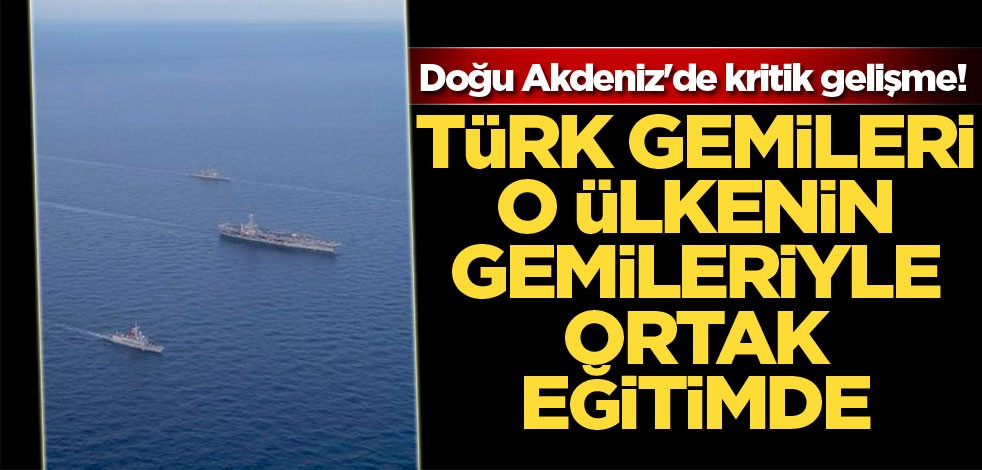 Doğu Akdeniz'de kritik gelişme! Türk gemileri o ülkenin gemileriyle ortak eğitimde