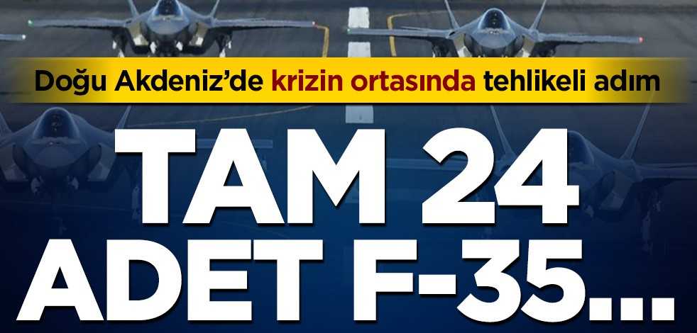 Doğu Akdeniz’de krizin ortasında tehlikeli adım! Tam 24 adet F-35…
