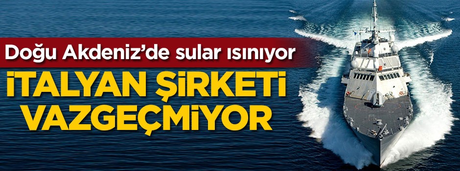 Doğu Akdeniz'de sular ısınıyor! İtalyan şirketi vazgeçmiyor