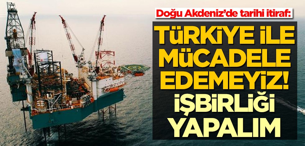 Doğu Akdeniz’de tarihi itiraf: Türkiye ile mücadele edemeyiz! İşbirliği yapalım