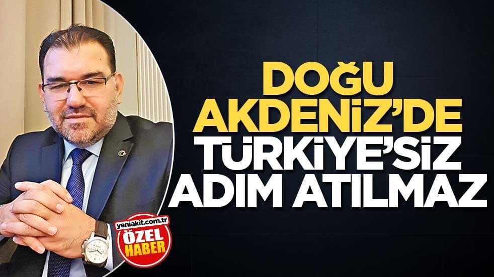 Doğu Akdeniz’de Türkiye’siz adım atılmaz