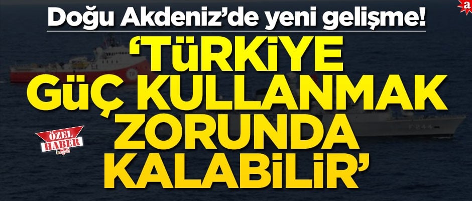 Doğu Akdeniz’de yeni gelişme! ‘Türkiye, güç kullanmak zorunda kalabilir’