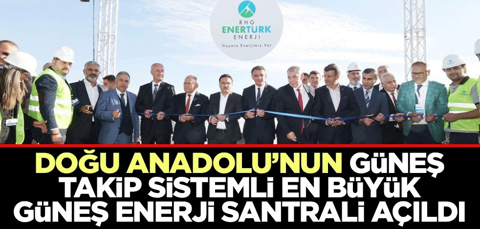 Doğu Anadolu'nun güneş takip sistemli en büyük güneş enerji santrali açıldı