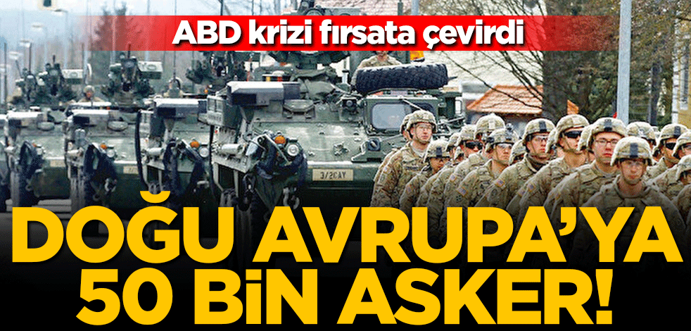 Doğu Avrupa'ya 50 bin asker: ABD’nin Ukrayna krizini fırsata çevirme planı