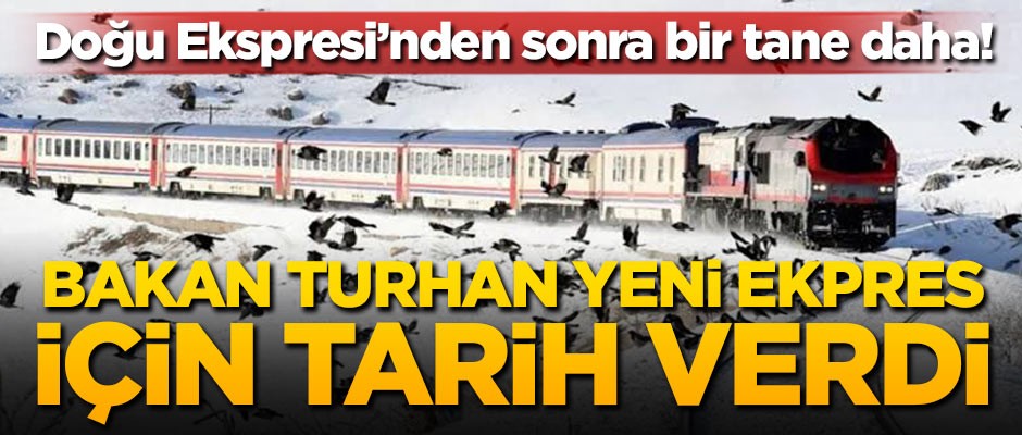 Doğu Ekspresi'nden sonra bir tane daha! Bakan Turhan yeni ekspres için tarih verdi