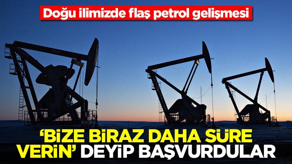 Doğu ilimizde flaş petrol gelişmesi: 'Bize biraz daha süre verin' deyip başvurdular