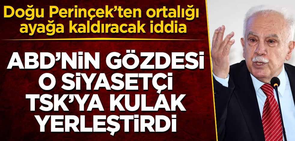 Doğu Perinçek'ten ortalığı ayağa kaldıracak iddia: ABD'nin gözdesi o siyasetçi, TSK'ya kulak yerleştirdi