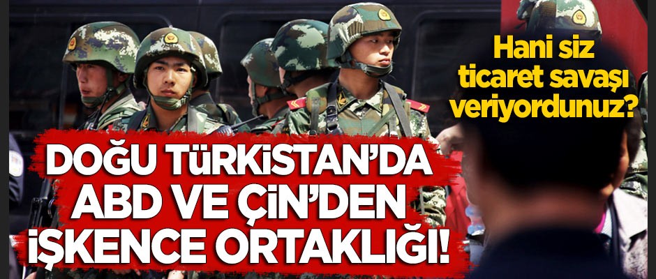 Doğu Türkistan'da ABD ile Çin'den 'işkence' ortaklığı!