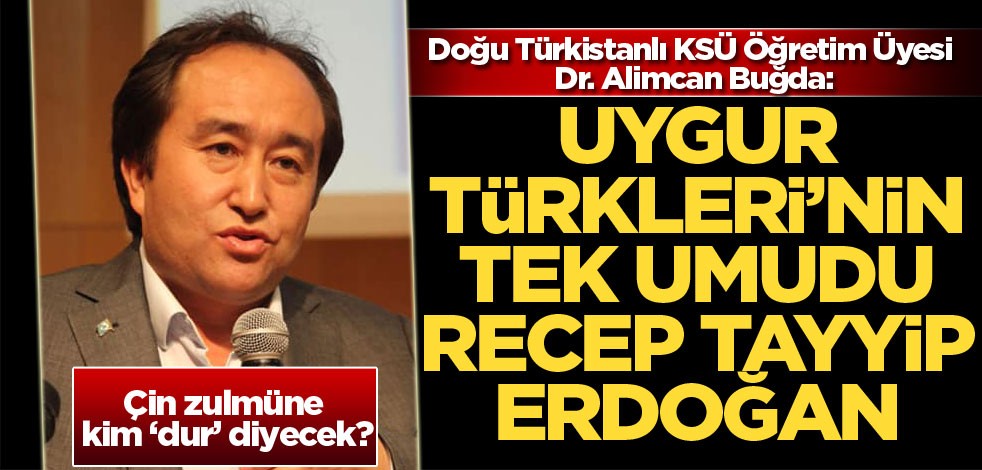 Doğu Türkistanlı KSÜ Öğretim Üyesi Dr. Alimcan Buğda: Uygur Türkleri'nin tek umudu Recep Tayyip Erdoğan