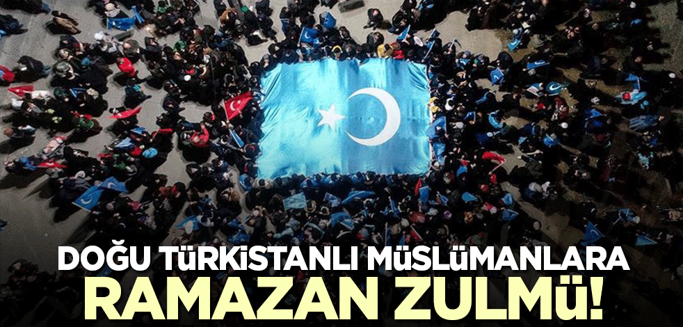 Doğu Türkistanlı Müslümanlara Ramazan zulmü!