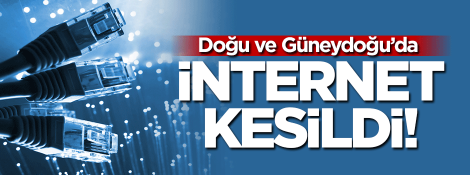 Doğu ve Güneydoğu'da internet kesildi!