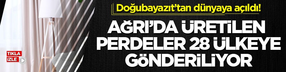 Doğubayazıt’tan dünyaya açıldı! Ağrı’da üretilen perdeler 28 ülkeye gönderiliyor