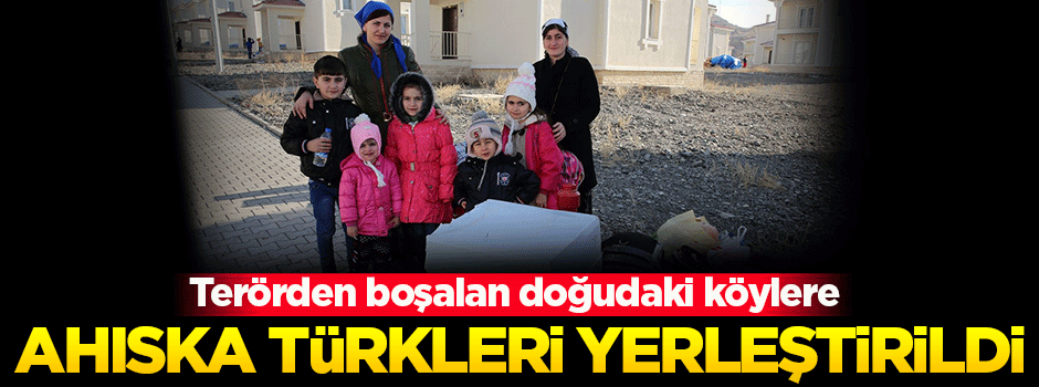 Doğuda boşalan köylere Ahıska Türkleri yerleştiriliyor