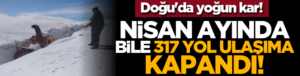 Doğu'da yoğun kar! Nisan ayında bile 317 yol ulaşıma kapandı!