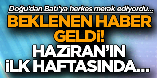 Doğu’dan Batı’ya herkes merak ediyordu… Beklenen haber geldi! Haziran’ın ilk haftasında…