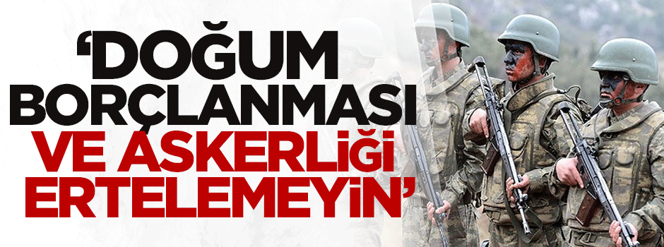 Doğum borçlanması ve askerliği ertelemeyin