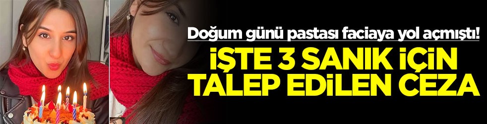 Doğum günü pastası faciaya yol açmıştı! İşte 3 sanık için talep edilen ceza