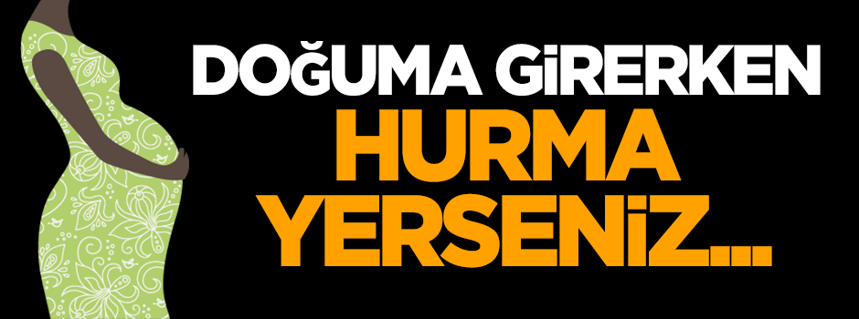 Doğuma girerken hurma yerseniz...
