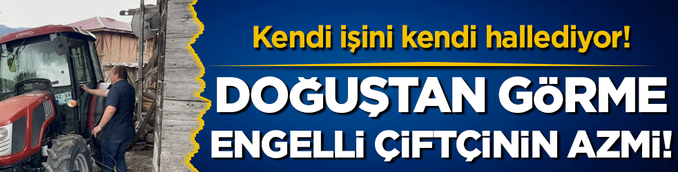 Doğuştan görme engelli çiftçinin azmi takdir topluyor!