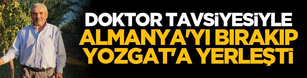 Doktor tavsiyesiyle Almanya'yı bırakıp Yozgat'a yerleşti