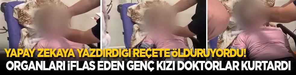 Doktora değil yapay zekaya yazdırdığı reçete öldürüyordu! Organları iflas eden genç kızı doktorlar kurtardı