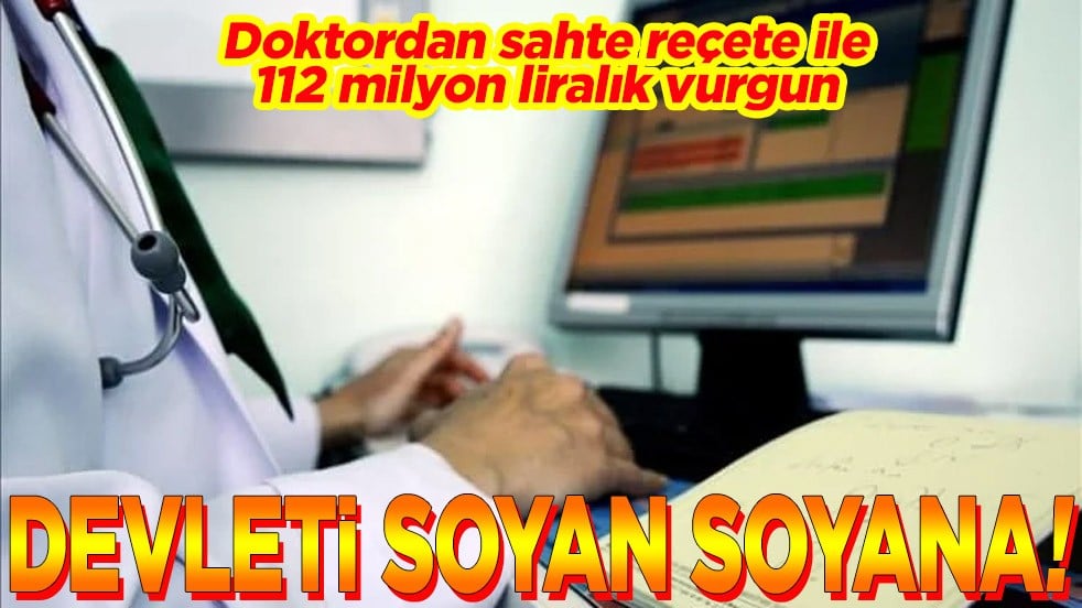 Doktordan sahte reçete ile 112 milyon liralık vurgun Devleti soyan soyana!