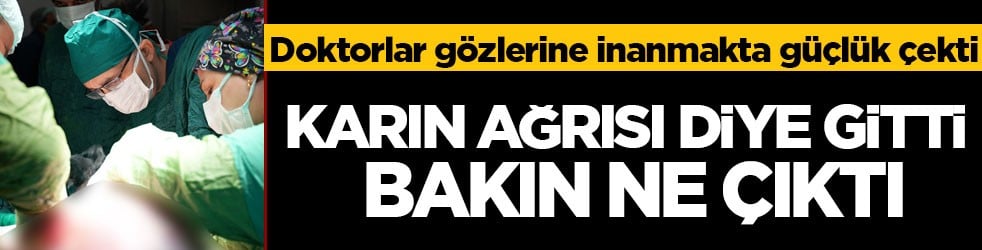 Doktorlar gözlerine inanmakta güçlük çekti! Karın ağrısı diye gitti bakın ne çıktı