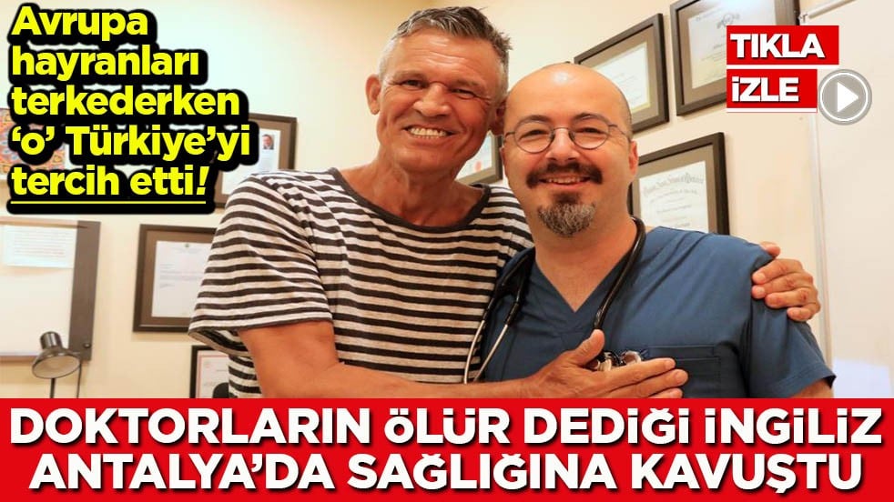 Doktorların ölür dediği İngiliz Antalya’da sağlığına kavuştu
