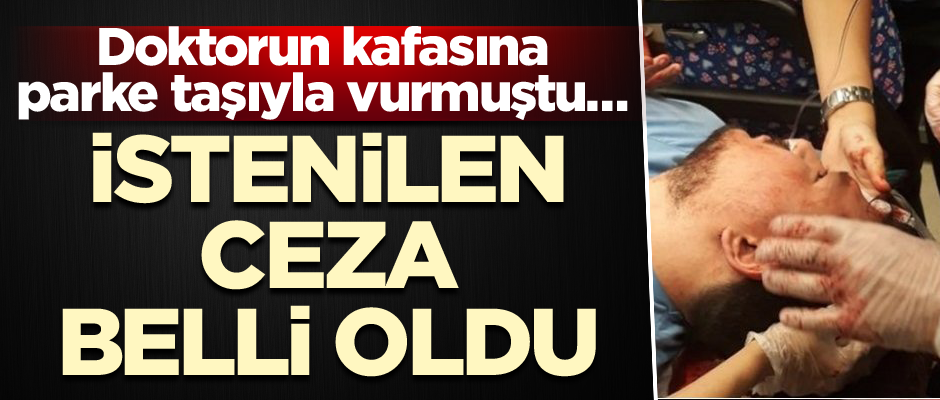Doktorun kafasına parke taşıyla vurmuştu… İstenilen ceza belli oldu
