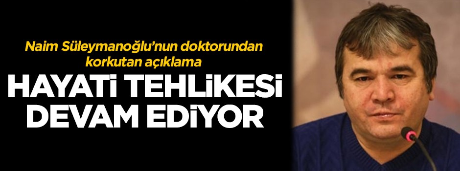 Doktorundan korkutan açıklama: Hayati tehlikesi devam ediyor