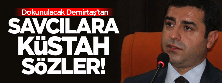 Dokunulacak Demirtaş'tan savcılara küstah sözler!