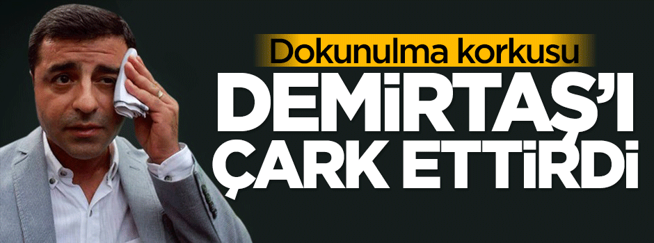 Dokunulma korkusu Demirtaş'ı böyle çark ettirdi