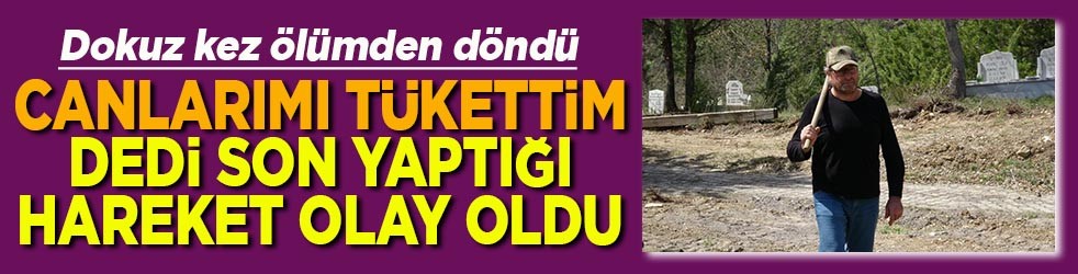 Dokuz kez ölümden döndü Canlarımı tükettim dedi son yaptığı hareket olay oldu