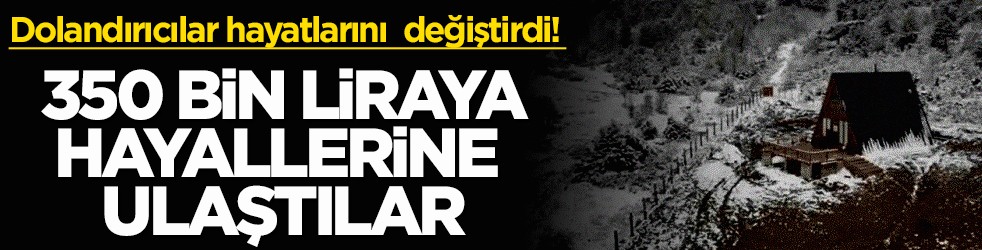 Dolandırıcılar hayatlarını tamamen değiştirdi! 350 bin liraya hayallerine ulaştılar