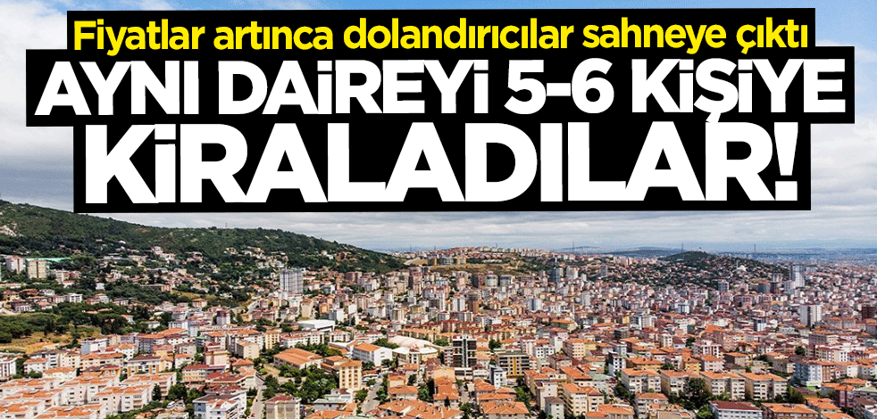 Dolandırıcılar yine sahnede! Aynı daireyi 5-6 kişiye kiraladılar