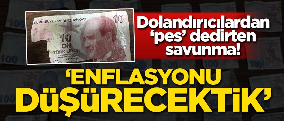 Dolandırıcılardan 'Pes' dedirten savunma! 'Enflasyonu düşürecektik'