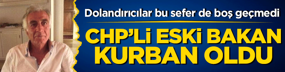 Dolandırıcıların en son kurbanı eski bir CHP’li eski bakan oldu