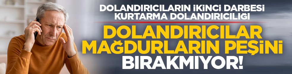 Dolandırıcıların ikinci darbesi, kurtarma dolandırıcılığı: Dolandırıcılar mağdurların peşini bırakmıyor!