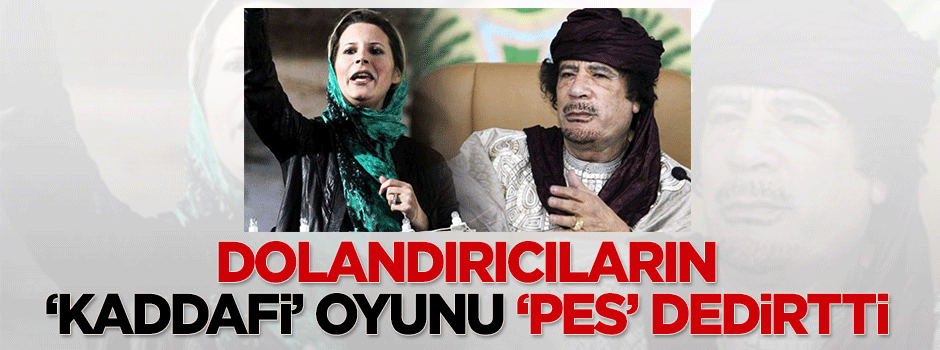 Dolandırıcıların 'Kaddafi' oyunu 'yok artık' dedirtti