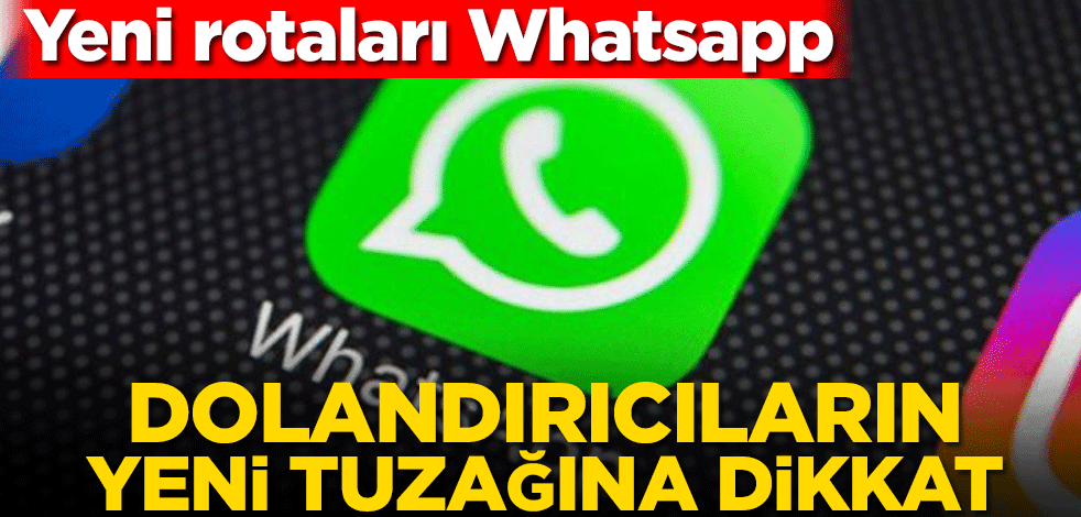 Dolandırıcıların yeni tuzağına dikkat! Yeni rotaları Whatsapp