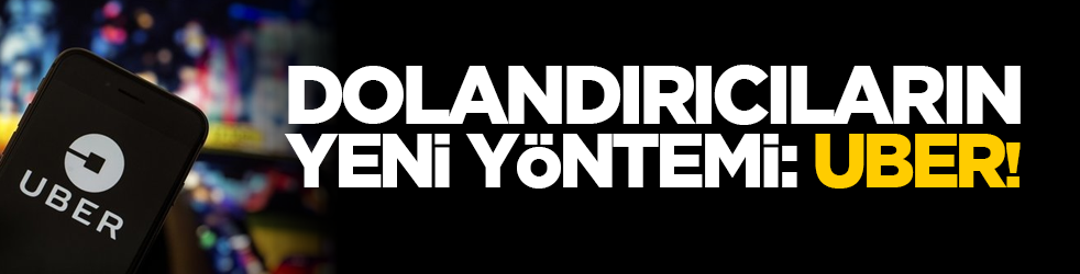 Dolandırıcıların yeni yöntemi: Uber!