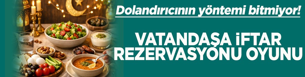 Dolandırıcının yöntemi bitmiyor Vatandaşa İftar rezervasyonu oyunu