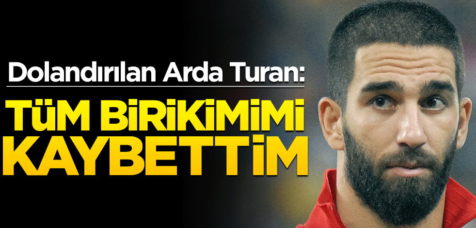 Dolandırılan Arda Turan: Tüm birikimimi kaybettim