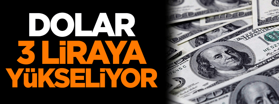 Dolar 3 TL’ye yükseliyor