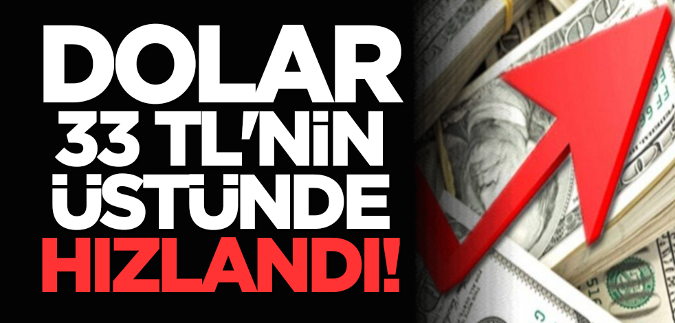 Dolar 33 TL'nin üstünde hızlandı!