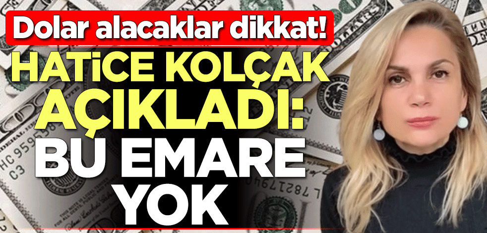 Dolar alacaklar dikkat! Hatice Kolçak açıkladı: Bu emare yok