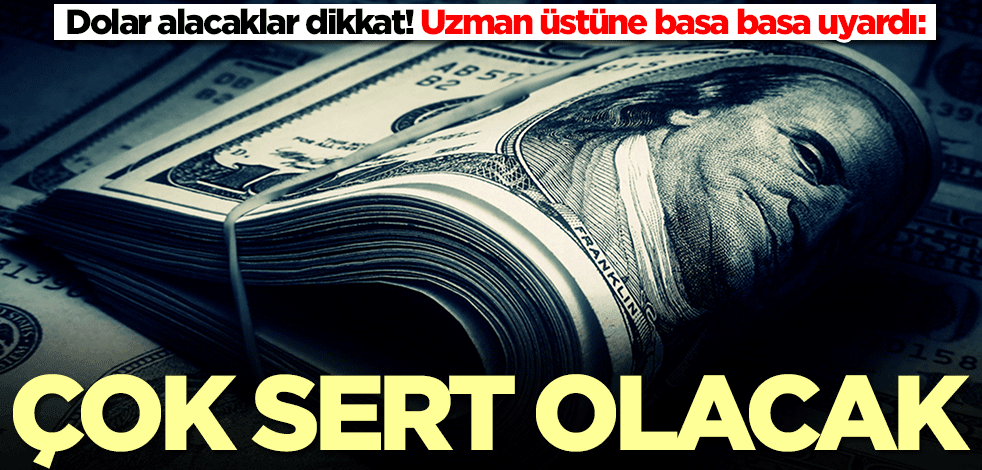 Dolar alacaklar dikkat! Uzman üstüne basa basa uyardı: Çok sert olacak