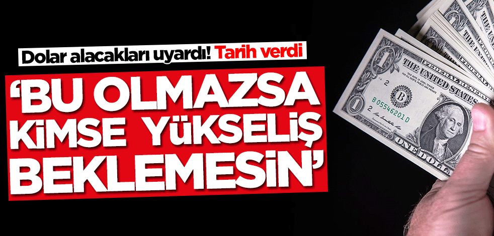 Dolar alacakları uyardı! Tarih verdi: Bu olmazsa kimse yükseliş beklemesin