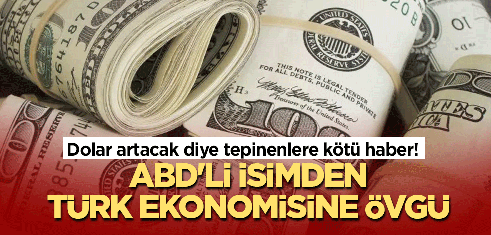 Dolar artacak diye tepinenlere kötü haber! ABD'li isimden Türk ekonomisine övgü