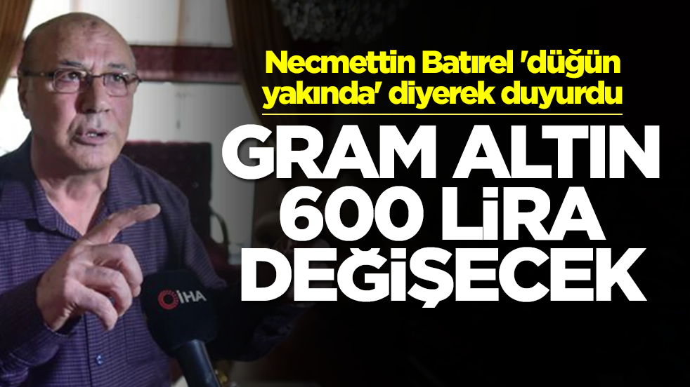 Dolar çıkışları gündem olan Necmettin Batırel 'düğün yakında' diyerek duyurdu: Gram altın 600 lira değişecek